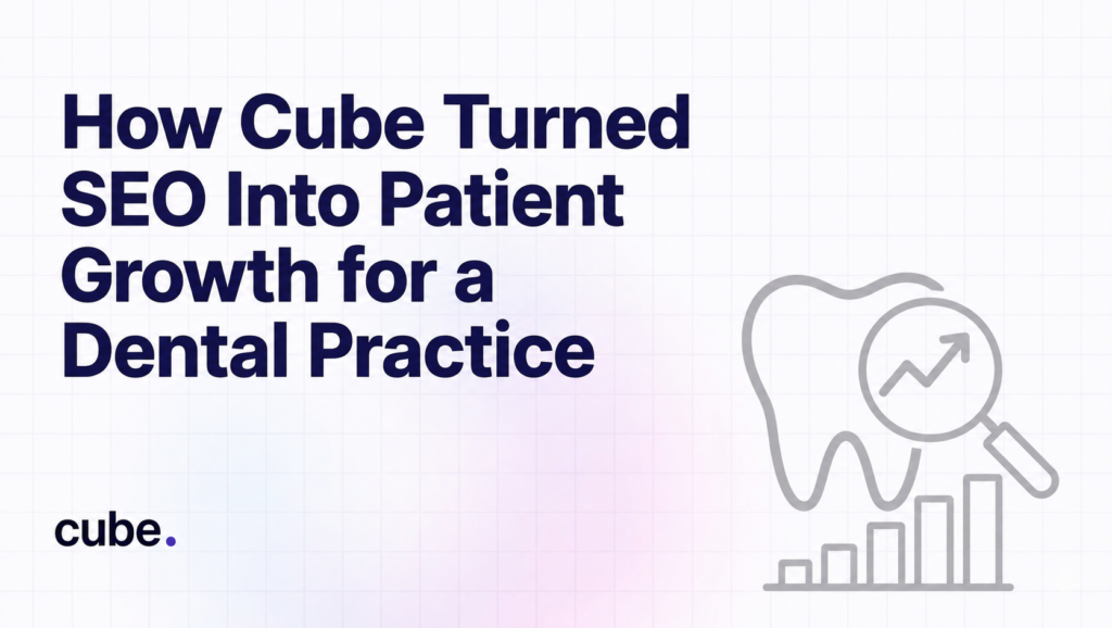 How Cube Turned SEO Into Patient Growth for a Dental Practice